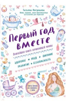 Первый год вместе. Важнейшая книга начинающей мамы - Татьяна Аптулаева