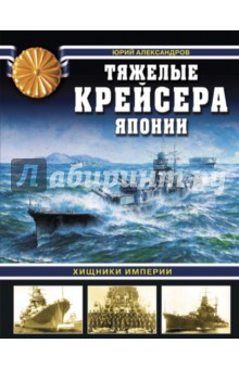 Тяжелые крейсера Японии. Хищники Империи - Юрий Александров