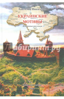 Украинские мотивы. Избранные рассказы - Анатолий Никитенко Украинские мотивы. Избранные рассказы - Анатолий Никитенко
