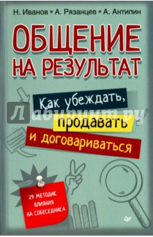 Общение на результат. Как убеждать, продавать и договариваться - Иванов, Рязанцев, Антипин