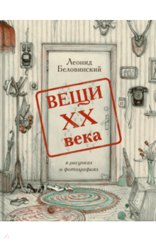 Вещи XX века в рисунках и фотографиях - Леонид Беловинский