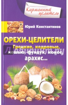 Орехи-целители. Грецкие, кедровые, кешью, фундук, кокос, арахис... - Юрий Константинов
