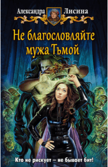 Александра Лисина - Не благословляйте мужа Тьмой обложка книги Александра Лисина - Не благословляйте мужа Тьмой обложка книги