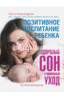 Ольга Александрова - Позитивное воспитание ребенка. Здоровый сон и правильный уход обложка книги Ольга Александрова - Позитивное воспитание ребенка. Здоровый сон и правильный уход обложка книги