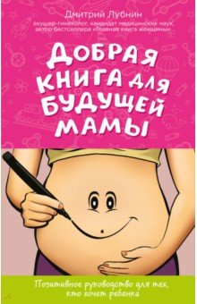 Добрая книга для будущей мамы. Позитивное руководство для тех, кто хочет ребенка - Дмитрий Лубнин