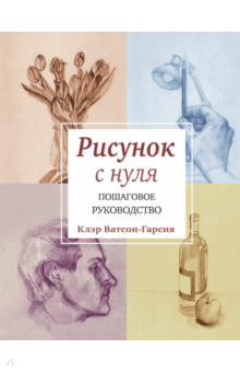 Клэр Ватсон-Гарсия - Рисунок с нуля. Пошаговое руководство обложка книги Клэр Ватсон-Гарсия - Рисунок с нуля. Пошаговое руководство обложка книги