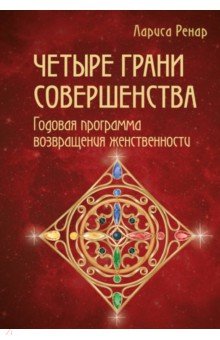 Четыре грани совершенства. Годовая программа возвращения женственности - Лариса Ренар