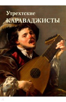 Утрехтские караваджисты - Елена Милюгина