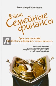 Ваши семейные финансы. Простые способы заработать, сохранить, инвестировать - Александр Евстегнеев