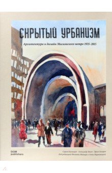 Скрытый урбанизм. Архитектура и дизайн Московского метро. 1935-2015 - Кузнецов, Кагаров, Змеул