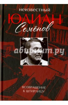 Юлиан Семенов - Неизвестный Юлиан Семенов. Возвращаясь к Штирлицу обложка книги Юлиан Семенов - Неизвестный Юлиан Семенов. Возвращаясь к Штирлицу обложка книги