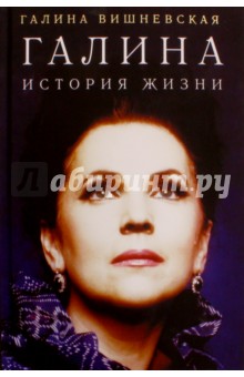 Галина. История жизни - Галина Вишневская