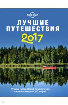 Лучшие путешествия 2017. Лучшие направления, приключения и впечатления на год вперед