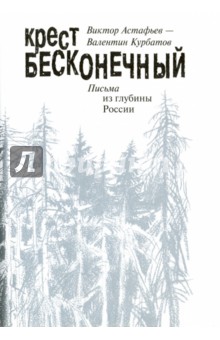 Крест бесконечный. Письма из глубины России - Астафьев, Курбатов