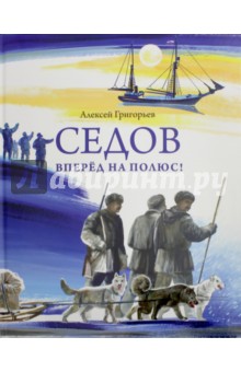 Седов. Вперед на полюс! - Алексей Григорьев