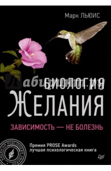 Биология желания. Зависимость - не болезнь - Марк Льюис