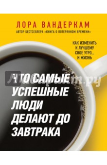 Что самые успешные люди делают до завтрака. Как изменить к лучшему свое утро... и жизнь - Лора Вандеркам