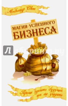 Магия успешного бизнеса. Проще сделать будущее, чем угадать его - Александр Свет