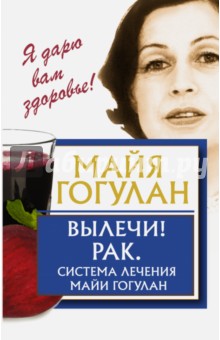 Вылечи! Рак. Система Лечения Майи Гогулан - Майя Гогулан