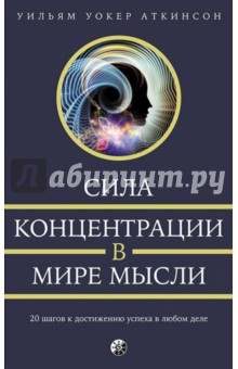 Сила концентрации в мире мысли. 20 шагов к достижению успеха в любом деле - Уильям Аткинсон