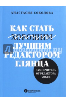Анастасия Соколова - Как стать лучшим редактором глянца. Самоучитель от редактора Vogue обложка книги Анастасия Соколова - Как стать лучшим редактором глянца. Самоучитель от редактора Vogue обложка книги
