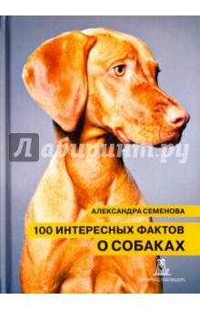 100 интересных фактов о собаках - Александра Семенова