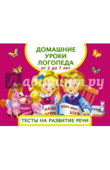 Домашние уроки логопеда. Тесты на развитие речи малышей. От 2 до 7 лет