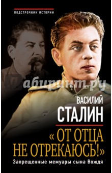 От отца не отрекаюсь! Запрещенные мемуары сына Вождя - Василий Сталин