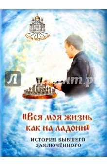 Вся моя жизнь как на ладони. История бывшего заключенного