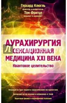 Аурахирургия. Сенсационная медицина 21 века. Квантовое целительство - Кюгль, Фритце