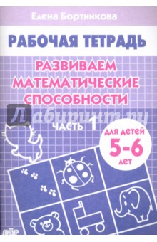 Развиваем математические способности. Рабочая тетрадь для детей 5-6 лет. Часть 1 - Елена Бортникова