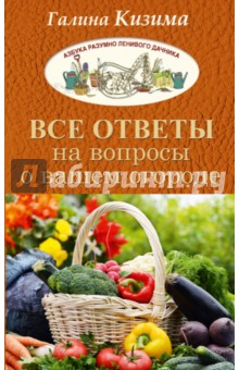 Все ответы на вопросы о вашем огороде - Галина Кизима