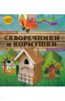 Скворечники и кормушки. Мы с папой можем! - Павел Захаров