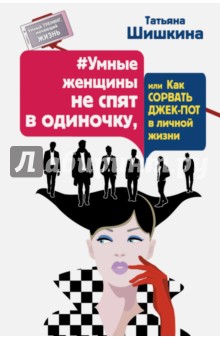 Татьяна Шишкина - Умные женщины не спят в одиночку, или Как сорвать джек-пот в личной жизни обложка книги Татьяна Шишкина - Умные женщины не спят в одиночку, или Как сорвать джек-пот в личной жизни обложка книги