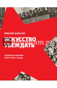 Михаил Карасик - Искусство убеждать. Парадные издания 1920-1930-х годов обложка книги Михаил Карасик - Искусство убеждать. Парадные издания 1920-1930-х годов обложка книги