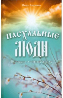 Пасхальные люди. Рассказы о святых женах - Инна Андреева