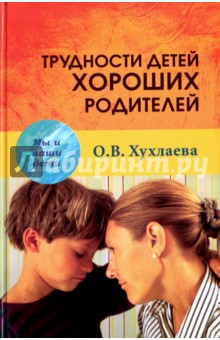 Трудности детей хороших родителей - Ольга Хухлаева