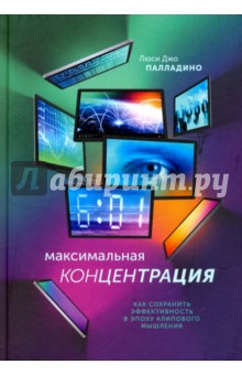 Максимальная концентрация. Как сохранить эффективность в эпоху клипового мышления - Люси Палладино