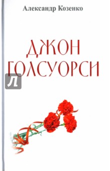 Джон Голсуорси. Жизнь, любовь, искусство - Александр Козенко