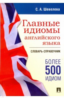 Светлана Шевелева - Главные идиомы английского языка. Словарь-справочник обложка книги Светлана Шевелева - Главные идиомы английского языка. Словарь-справочник обложка книги