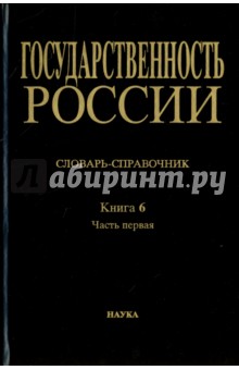 Государственность России. Словарь-справочник. Книга 6. Часть 1. А-Л