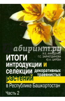 Итоги интродукции и селекции декоративных травянистых растений в Республике Башкортостан. В 2 ч.Ч.2