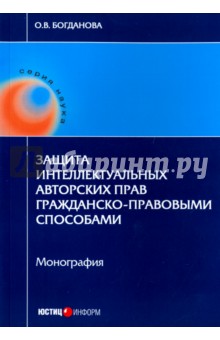 Защита интеллектуальных авторских прав гражданско-правовыми способами - Ольга Богданова