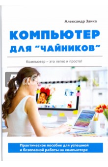 Компьютер для чайников. Практическое пособие для успешной и безопасной работы на компьютере - Александр Заика