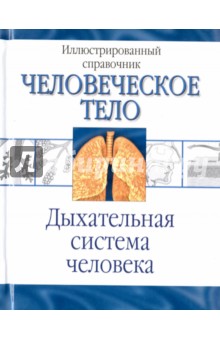 Человеческое тело. Дыхательная система человека. Иллюстрированный справочник