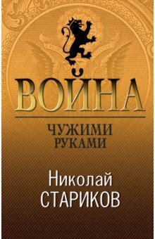 Николай Стариков - Война. Чужими руками обложка книги Николай Стариков - Война. Чужими руками обложка книги