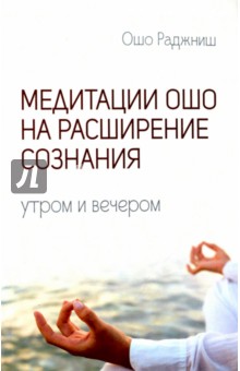 Медитации Ошо на расширение сознания. Утром и вечером - Ошо Багван Шри Раджниш