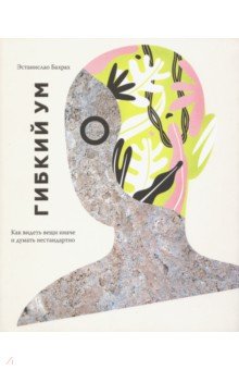 Эстанислао Бахрах - Гибкий ум. Как видеть вещи иначе и думать нестандартно обложка книги Эстанислао Бахрах - Гибкий ум. Как видеть вещи иначе и думать нестандартно обложка книги
