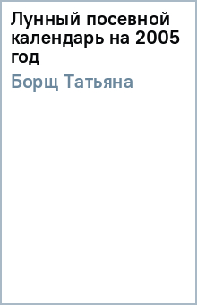 Лунный посевной календарь на 2005 год - Татьяна Борщ