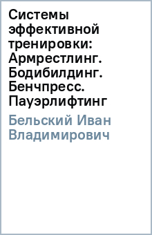 Иван Бельский - Системы эффективной тренировки: Армрестлинг. Бодибилдинг. Бенчпресс. Пауэрлифтинг обложка книги Иван Бельский - Системы эффективной тренировки: Армрестлинг. Бодибилдинг. Бенчпресс. Пауэрлифтинг обложка книги